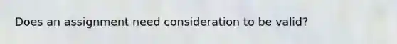 Does an assignment need consideration to be valid?