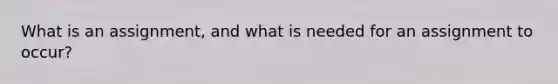 What is an assignment, and what is needed for an assignment to occur?