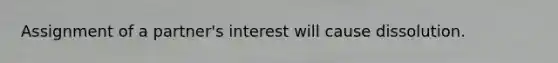 Assignment of a partner's interest will cause dissolution.