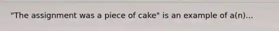 "The assignment was a piece of cake" is an example of a(n)...