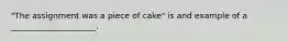 "The assignment was a piece of cake" is and example of a _____________________.