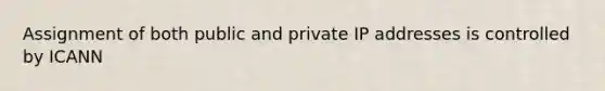 Assignment of both public and private IP addresses is controlled by ICANN