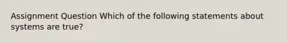 Assignment Question Which of the following statements about systems are true?