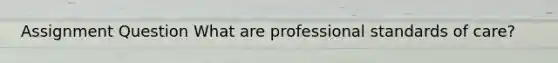 Assignment Question What are professional standards of care?