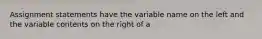 Assignment statements have the variable name on the left and the variable contents on the right of a