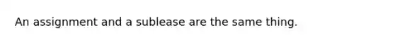 An assignment and a sublease are the same thing.