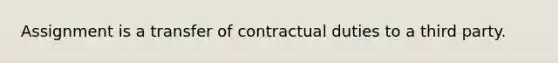 Assignment is a transfer of contractual duties to a third party.