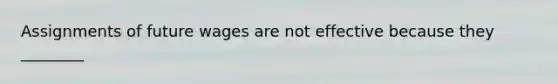 Assignments of future wages are not effective because they ________