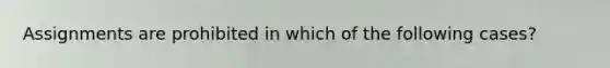 Assignments are prohibited in which of the following cases?