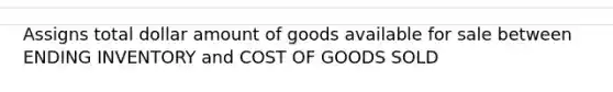 Assigns total dollar amount of goods available for sale between ENDING INVENTORY and COST OF GOODS SOLD