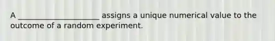 A _____________________ assigns a unique numerical value to the outcome of a random experiment.