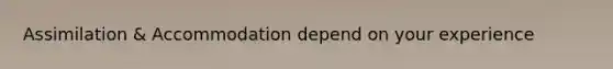 Assimilation & Accommodation depend on your experience