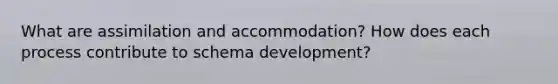 What are assimilation and accommodation? How does each process contribute to schema development?