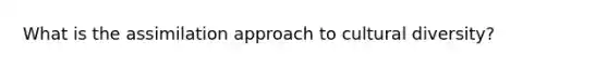 What is the assimilation approach to cultural diversity?