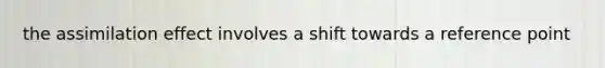 the assimilation effect involves a shift towards a reference point