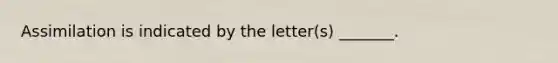 Assimilation is indicated by the letter(s) _______.