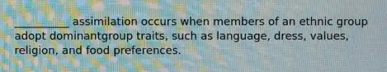 __________ assimilation occurs when members of an ethnic group adopt dominantgroup traits, such as language, dress, values, religion, and food preferences.