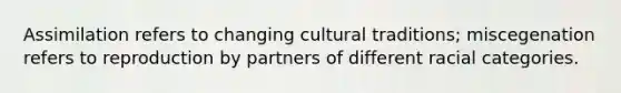 Assimilation refers to changing cultural traditions; miscegenation refers to reproduction by partners of different racial categories.