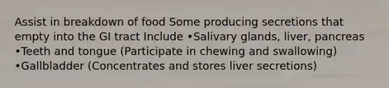 Assist in breakdown of food Some producing secretions that empty into the GI tract Include •Salivary glands, liver, pancreas •Teeth and tongue (Participate in chewing and swallowing) •Gallbladder (Concentrates and stores liver secretions)