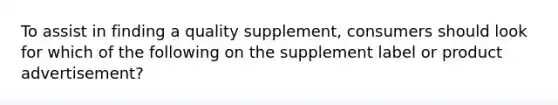 To assist in finding a quality supplement, consumers should look for which of the following on the supplement label or product advertisement?