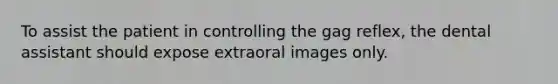 To assist the patient in controlling the gag reflex, the dental assistant should expose extraoral images only.