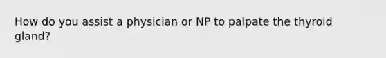 How do you assist a physician or NP to palpate the thyroid gland?