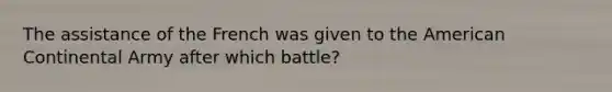 The assistance of the French was given to the American Continental Army after which battle?