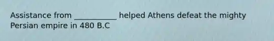 Assistance from ___________ helped Athens defeat the mighty Persian empire in 480 B.C