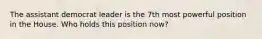 The assistant democrat leader is the 7th most powerful position in the House. Who holds this position now?