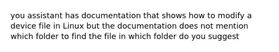 you assistant has documentation that shows how to modify a device file in Linux but the documentation does not mention which folder to find the file in which folder do you suggest