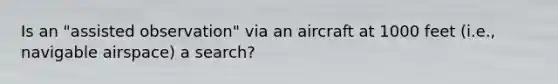 Is an "assisted observation" via an aircraft at 1000 feet (i.e., navigable airspace) a search?