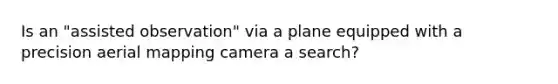 Is an "assisted observation" via a plane equipped with a precision aerial mapping camera a search?