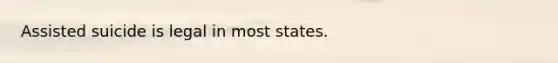 Assisted suicide is legal in most states.