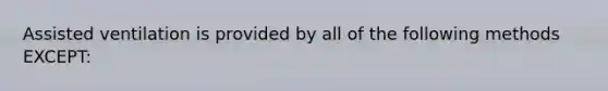 Assisted ventilation is provided by all of the following methods EXCEPT: