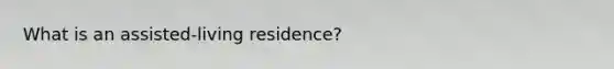 What is an assisted-living residence?