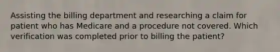 Assisting the billing department and researching a claim for patient who has Medicare and a procedure not covered. Which verification was completed prior to billing the patient?