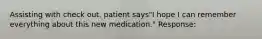 Assisting with check out. patient says"I hope I can remember everything about this new medication." Response: