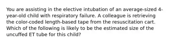 You are assisting in the elective intubation of an average-sized 4-year-old child with respiratory failure. A colleague is retrieving the color-coded length-based tape from the resuscitation cart. Which of the following is likely to be the estimated size of the uncuffed ET tube for this child?