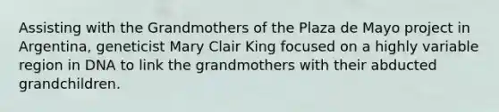 Assisting with the Grandmothers of the Plaza de Mayo project in Argentina, geneticist Mary Clair King focused on a highly variable region in DNA to link the grandmothers with their abducted grandchildren.