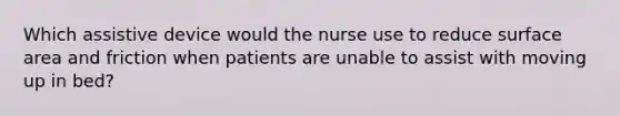 Which assistive device would the nurse use to reduce surface area and friction when patients are unable to assist with moving up in bed?