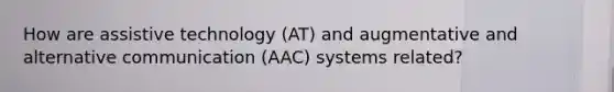 How are assistive technology (AT) and augmentative and alternative communication (AAC) systems related?