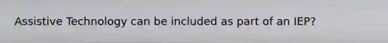 Assistive Technology can be included as part of an IEP?