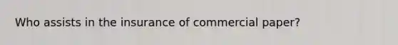 Who assists in the insurance of commercial paper?