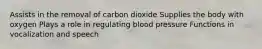 Assists in the removal of carbon dioxide Supplies the body with oxygen Plays a role in regulating blood pressure Functions in vocalization and speech