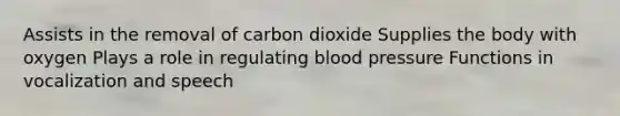 Assists in the removal of carbon dioxide Supplies the body with oxygen Plays a role in regulating blood pressure Functions in vocalization and speech