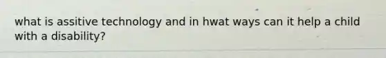 what is assitive technology and in hwat ways can it help a child with a disability?