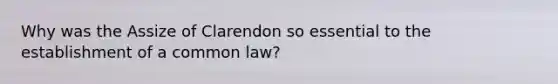 Why was the Assize of Clarendon so essential to the establishment of a common law?