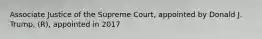 Associate Justice of the Supreme Court, appointed by Donald J. Trump, (R), appointed in 2017