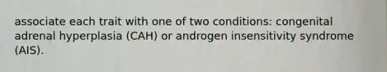 associate each trait with one of two conditions: congenital adrenal hyperplasia (CAH) or androgen insensitivity syndrome (AIS).