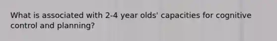 What is associated with 2-4 year olds' capacities for cognitive control and planning?
